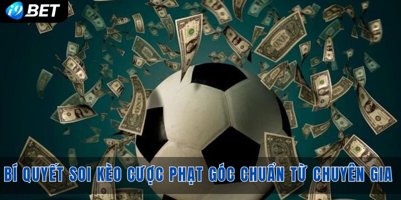 Bí quyết soi kèo cược phạt góc chuẩn từ chuyên gia nổi tiếng