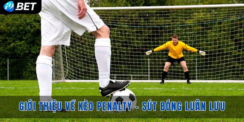 Giới thiệu về kèo Penalty - Kèo sút bóng luân lưu