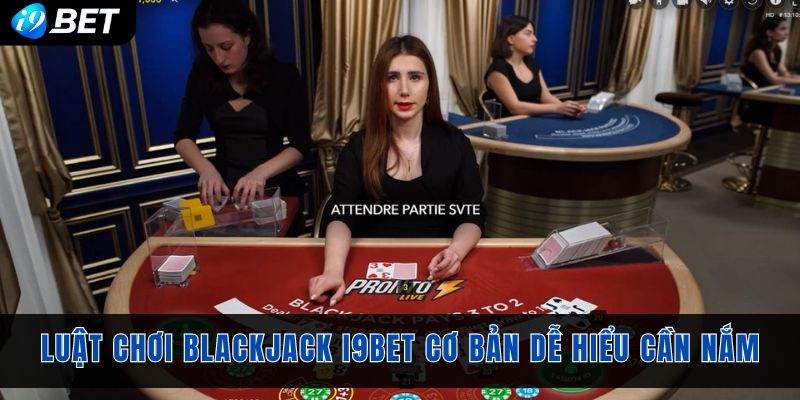 Luật chơi Blackjack I9bet cơ bản dễ hiểu cần nắm