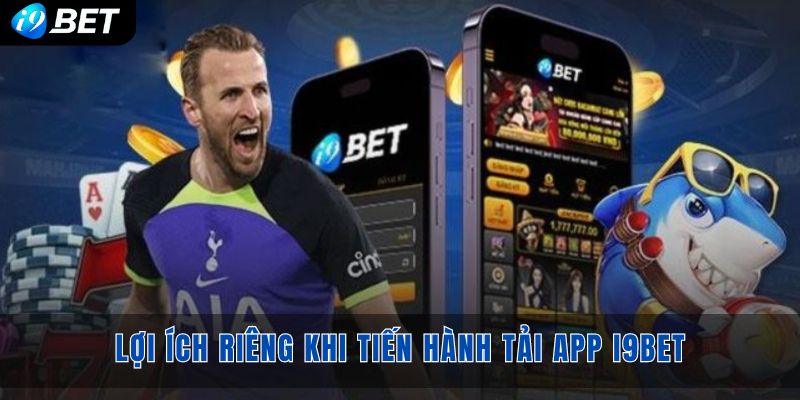 Rất nhiều lợi ích riêng khi tiến hành tải app i9bet người chơi nhận được